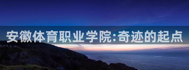 米兰体育官网下载平台注册要钱吗:安徽体育职业学院:奇迹的起点