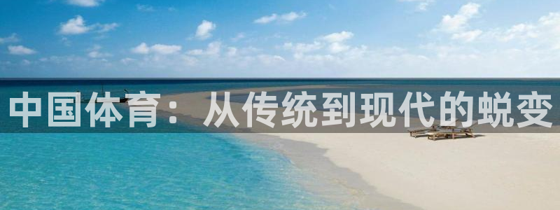 米兰体育官方正版app集团官网网址:中国体育:从传统到现代的